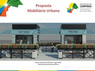 Espaço totalmente definido e organizado :
Lixeiras/bancos/cobertura/flores.
Proposta
Mobiliário Urbano
 
