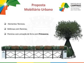  Elementos Técnicos;
 Defensas com floreiras;
 Floreiras com armação de ferro com Primaveras.
Proposta
Mobiliário Urbano
 