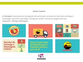 Novos Layouts
6. Serviços: chamadas pra divulgação dos principais serviços da rede como entrega e
montagem, garantia estendida, recarga de celular, formas de pagamento etc.
Serviço 01 – Entrega e Montagem
 