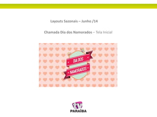 Layouts Sazonais – Junho /14
Chamada Dia dos Namorados – Tela Inicial
 