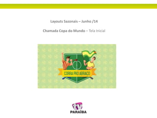 Layouts Sazonais – Junho /14
Chamada Copa do Mundo – Tela Inicial
 