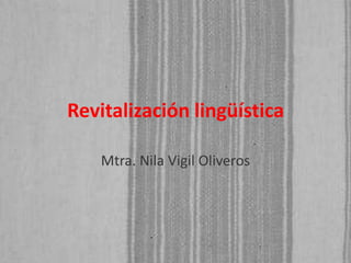 Revitalización lingüística
Mtra. Nila Vigil Oliveros

 
