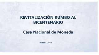 REVITALIZACIÓN RUMBO AL
BICENTENARIO
Casa Nacional de Moneda
POTOSÍ -2024
 