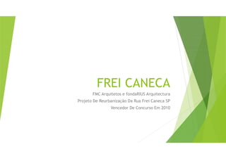 FREI CANECA
FMC Arquitetos e fondaRIUS Arquitectura
Projeto De Reurbanização Da Rua Frei Caneca SP
Vencedor De Concurso Em 2010
 