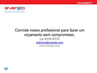 FECHAMENTO
Convide nosso profissional para fazer um
orçamento sem compromisso.
(35) 9115 0131
ederson@evarejo.com
www.evarejo.com
 