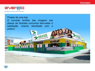 FACHADA
Projeto de uma loja
O conceito familiar das imagens nas
placas da fachada comunica bem-estar e
satisfação, criando identidade com o
público
 