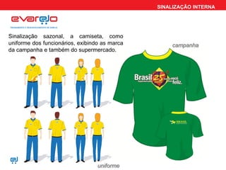 SINALIZAÇÃO INTERNA
Sinalização sazonal, a camiseta, como
uniforme dos funcionários, exibindo as marca
da campanha e também do supermercado.
campanha
uniforme
 