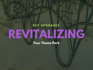 REVITALIZING
K E Y U P G R A D E S
Your Theme Park
 
