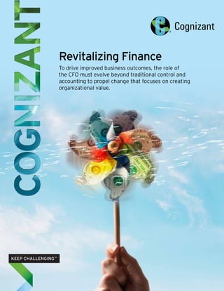 Revitalizing Finance
To drive improved business outcomes, the role of
the CFO must evolve beyond traditional control and
accounting to propel change that focuses on creating
organizational value.
 