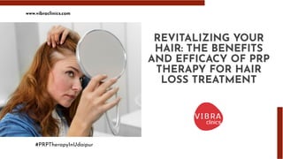 REVITALIZING YOUR
HAIR: THE BENEFITS
AND EFFICACY OF PRP
THERAPY FOR HAIR
LOSS TREATMENT
www.vibraclinics.com
#PRPTherapyInUdaipur
 