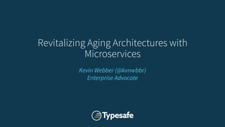 Revitalizing Aging Architectures with
Microservices
Kevin Webber (@kvnwbbr)
Enterprise Advocate
 
