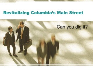 Revitalizing Columbia’s Main Street Can you dig it? 