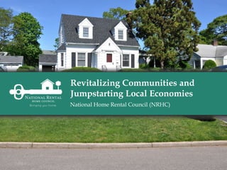 Revitalizing Communities and
Jumpstarting Local Economies
National Rental Home Council (NRHC)
 