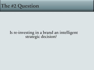 Is re-investing in a brand an intelligent
strategic decision?
The #2 Question
 