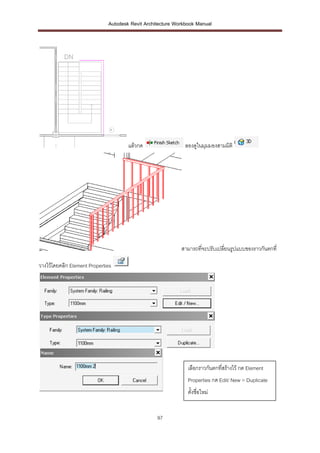 Autodesk Revit Architecture Workbook Manual




                                      แล้วกด                 ลองดูในมุมมองสามมิติ




                                                            สามารถทีจะปรับเปลี่ยนรูปแบบของราวกันตกที่
                                                                    ่

วางไว้โดยคลิก Element Properties




                                                               เลือกราวกันตกที่สร้างไว้ กด Element
                                                               Properties กด Edit/ New > Duplicate
                                                               ตั้งชื่อใหม่


                                                  97
 