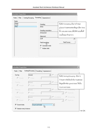 Autodesk Revit Architecture Workbook Manual




                                    ทีแท๊ป Formatting เป็นการกาหนด
                                      ่
                                    รูปแบบการแสดงผลของข้อมูล เลือก Area
                                    ติ๊ก calculate totals เพื่อให้คานวณพื้นที่
                                    รวมทั้งหมด ท้ายตาราง




                                    ที่แท๊ป Sorting/Grouping เป็นการ
                                    กาหนดการจัดเรียงลาดับการแสดงผล
                                    ข้อมูลเลือกช่อง grand totals ให้เป็น
                                    Count and totals




                                                                       กด OK




                   110
 