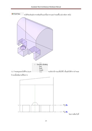 Autodesk Revit Architecture Workbook Manual


                    จะได้ก้อนวัตถุดงภาพ พร้อมที่จะแยกชั้นอาคารและกาหนดพื้น ผนัง หลังคา ต่อไป
                                   ั




12. กาหนดมุมมองไปที่ดาน South
                     ้                                   จะเห็นว่ามีการแบ่งชั้นไว้ที่ 2 ชั้นแล้วให้ทาการกาหนด
จานวนชั้นเพิมตามที่ต้องการ
            ่




                                                                                           โดยการเลือกไปที่


                                                    24
 