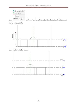 Autodesk Revit Architecture Workbook Manual




Level                          เพื่อกาหนดจานวนชั้นตามที่ต้องการ นาเมาส์ไปคลิกเขียนเส้นระดับชั้นโดยดูระยะห่าง
ของชั้นจากค่าระยะที่เกิดขึ้น




แยกจานวนชั้นอาคารไปเรื่อยๆจนครบ




                                                    25
 