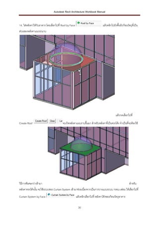 Autodesk Revit Architecture Workbook Manual


14. ใส่หลังคาให้กับอาคาร โดยเลือกไปที่ Roof by Face                            แล้วคลิกไปยังพื้นผิวก้อนวัตถุที่เป็น
ส่วนของหลังคาแนวระนาบ




                                                                                            แล้วกดเลือกไปที่

Create Roof                            จะเกิดหลังคาแนบราบขึ้นมา สาหรับหลังคาทีเ่ ป็นทรงโค้ง จาเป็นที่จะต้องใช้




วิธีการพิเศษกว่าเข้ามา                                                                                    สาหรับ
หลังคาทรงโค้งนั้น จะใช้ระบบของ Curtain System เข้ามาช่วยเนืองจากเป็นการวางแบบระบบ กรอบ-เฟรม ให้เลือกไปที่
                                                           ่
Curtain System by Face                                แล้วคลิกเลือกไปที่ หลังคาโค้งของก้อนวัตถุอาคาร

                                                        30
 