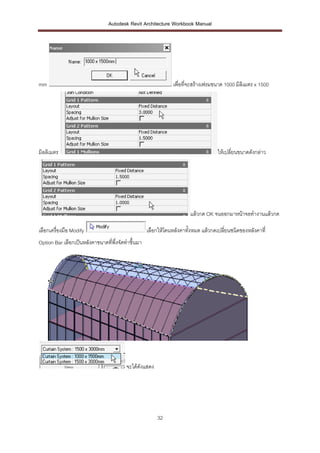 Autodesk Revit Architecture Workbook Manual




mm                                                            เพื่อที่จะสร้างเฟรมขนาด 1000 มิลิเมตร x 1500




มิลลิเมตร                                                                         ให้เปลี่ยนขนาดดังกล่าว




                                                                      แล้วกด OK จนออกมาหน้าจอทางานแล้วกด

เลือกเครื่องมือ Modify                             เลือกให้โดนหลังคาทังหมด แล้วกดเปลี่ยนชนิดของหลังคาที่
                                                                      ้
Option Bar เลือกเป็นหลังคาขนาดที่พึ่งจัดทาขึ้นมา




                                        จะได้ดังแสดง




                                                       32
 