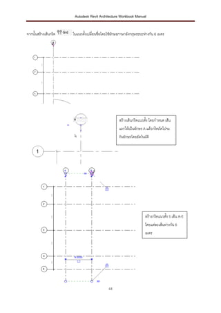 Autodesk Revit Architecture Workbook Manual


จากนั้นสร้างเส้นกริด   ในแนวตังเปลี่ยนชื่อโดยใช้อักษรภาษาอังกฤษระยะห่างกัน 6 เมตร
                              ้




                                                    สร้างเส้นกริดแนวตัง โดยกาหนด เส้น
                                                                      ้
                                                    แรกให้เป็นอักษร A แล้วกริดถัดไปจะ
                                                    รันอักษรโดยอัตโนมัติ




                                                                     สร้างกริดแนวตัง 5 เส้น A-E
                                                                                   ้
                                                                     โดยแต่ละเส้นห่างกัน 6
                                                                     เมตร




                                             44
 