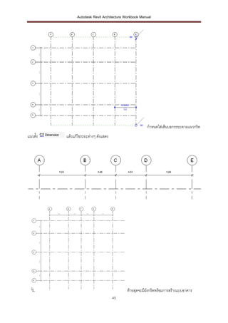 Autodesk Revit Architecture Workbook Manual




                                                        กาหนดใส่เส้นบอกระยะตามแนวกริด
แนวตั้ง   แล้วแก้ไขระยะต่างๆ ดังแสดง




                                             ท้ายสุดจะมีผงกริดพร้อมการสร้างแบบอาคาร
                                                         ั
                                       45
 