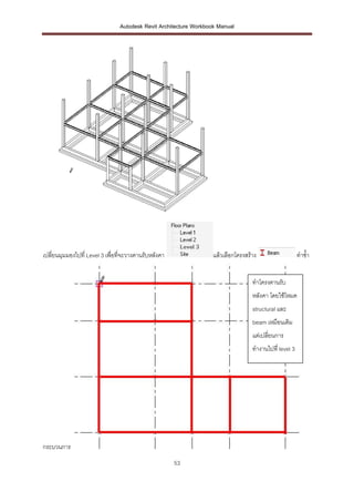 Autodesk Revit Architecture Workbook Manual




เปลี่ยนมุมมองไปที่ Level 3 เพื่อที่จะวางคานรับหลังคา                แล้วเลือกโครงสร้าง                   ทาซ้า


                                                                                    ทาโครงคานรับ
                                                                                    หลังคา โดยใช้โหมด
                                                                                    structural และ
                                                                                    beam เหมือนเดิม
                                                                                    แต่เปลี่ยนการ
                                                                                    ทางานไปที่ level 3
                                                                                    แทน




กระบวนการ
                                                       53
 