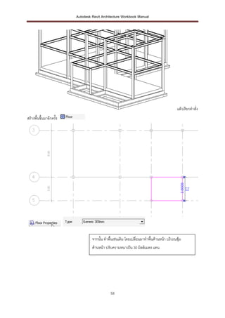 Autodesk Revit Architecture Workbook Manual




                                                                                           แล้วเรียกคาสั่ง
สร้างพื้นขึ้นมาอีกครัง
                     ้




                                  จากนั้น ทาพื้นเช่นเดิม โดยเปลี่ยนมาทาพื้นด้านหน้า บริเวณซุ้ม
                                  ด้านหน้า ปรับความหนาเป็น 30 มิลลิเมตร แทน




                                              58
 