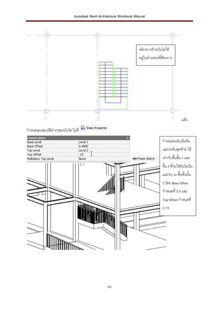 Autodesk Revit Architecture Workbook Manual




                                                                    คลิกลากย้ายบันไดให้
                                                                    อยู่ในตาแหน่งทีต้องการ
                                                                                   ่




                                                                                                  แล้ว

กาหนดคุณสมบัติตางๆของบันได ไปที่
               ่

                                                                                   กาหนดระดับเริ่มต้น
                                                                                   และระดับสุดท้าย ให้
                                                                                   เท่ากับพื้นชั้น 1 และ
                                                                                   ชั้น 2 ที่จะให้บันไดเริ่ม
                                                                                   และจบ ณ พื้นชั้นนั้น
                                                                                   ๆ โดย Base Offset
                                                                                   กาหนดที่ 0.4 และ
                                                                                   Top Offset กาหนดที่
                                                                                   0.15




                                                 64
 