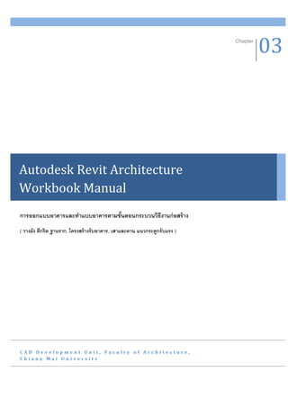 Chapter
                                                                                    03




Autodesk Revit Architecture
Workbook Manual
การออกแบบอาคารและทาแบบอาคารตามขันตอนกระบวนวิธีงานก่ อสร้ าง
                                ้
( วางผัง ตีกริด ฐานราก, โครงสร้ างรับอาคาร, เสาและคาน แนวกระดูกรับแรง )




CAD Development Unit, Faculty of Architecture,
Chiang Mai University
 