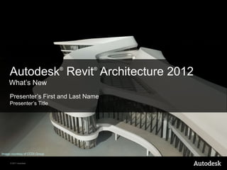  Autodesk®Revit® Architecture 2012  What’s New Presenter’s First and Last Name Presenter’s Title Image courtesy of CCDI Group 
