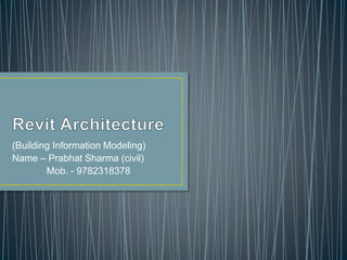 (Building Information Modeling)
Name – Prabhat Sharma (civil)
Mob. - 9782318378
 