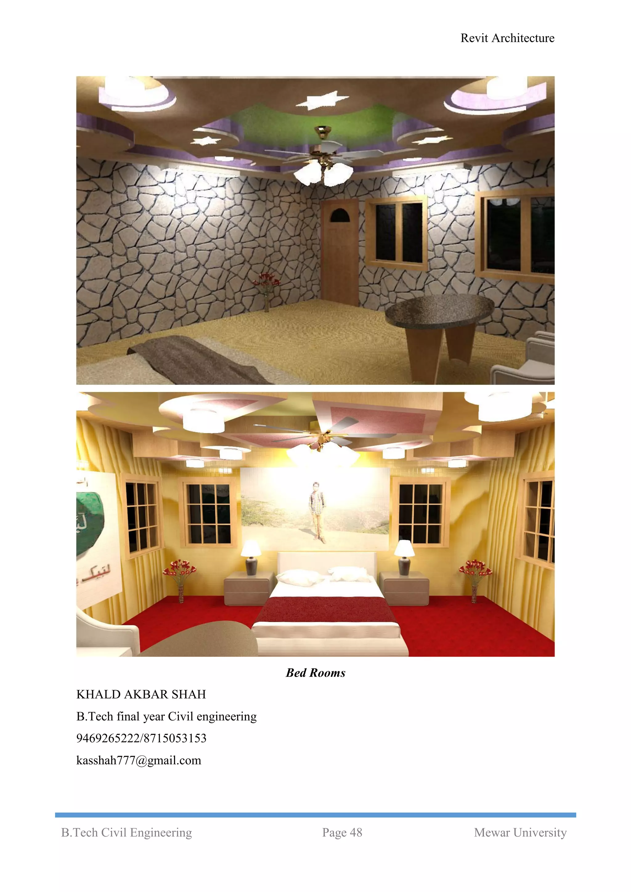 Revit Architecture
B.Tech Civil Engineering Page 48 Mewar University
Bed Rooms
KHALD AKBAR SHAH
B.Tech final year Civil engineering
9469265222/8715053153
kasshah777@gmail.com
 
