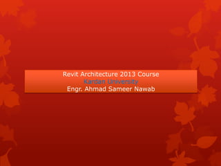 Revit Architecture 2013 Course
Kardan University
Engr. Ahmad Sameer Nawab
 