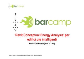 ‘Revit Conceptual Energy Analysis’ per
                    edifici più intelligenti
                                            Enrico Del Favero (mat. 271165)




IUAV – Corso di Informatica e Disegno Digitale – Prof. Maurizio Galluzzo
 