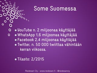 Redesan Oy - www.redesan.ﬁ - @redesanoy
Some Suomessa
YouTube n. 2 miljoonaa käyttäjää
WhatsApp 1,6 miljoonaa käyttäjää
Fa...