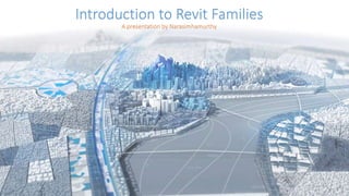 Introduction to Revit Families
A presentation by Narasimhamurthy
 
