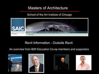 Masters of Architecture
             School of the Art Institute of Chicago




           Revit Information - Outside Revit
An overview from BIM Education Co-op members and supporters
 