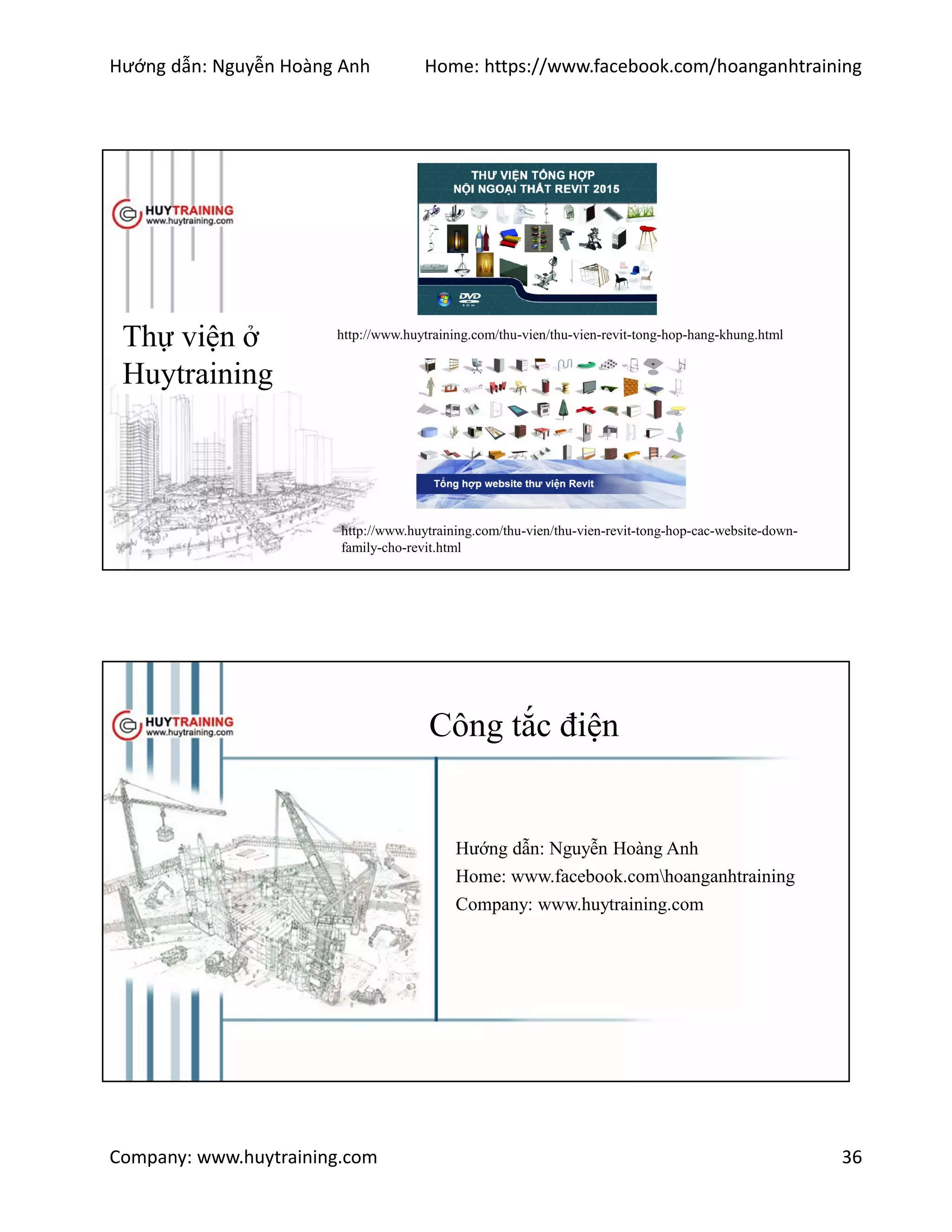 Hướng dẫn: Nguyễn Hoàng Anh Home: https://www.facebook.com/hoanganhtraining
Company: www.huytraining.com 36
Thự viện ở
Huytraining
http://www.huytraining.com/thu-vien/thu-vien-revit-tong-hop-hang-khung.html
http://www.huytraining.com/thu-vien/thu-vien-revit-tong-hop-cac-website-down-
family-cho-revit.html
Công tắc điện
Hướng dẫn: Nguyễn Hoàng Anh
Home: www.facebook.comhoanganhtraining
Company: www.huytraining.com
 