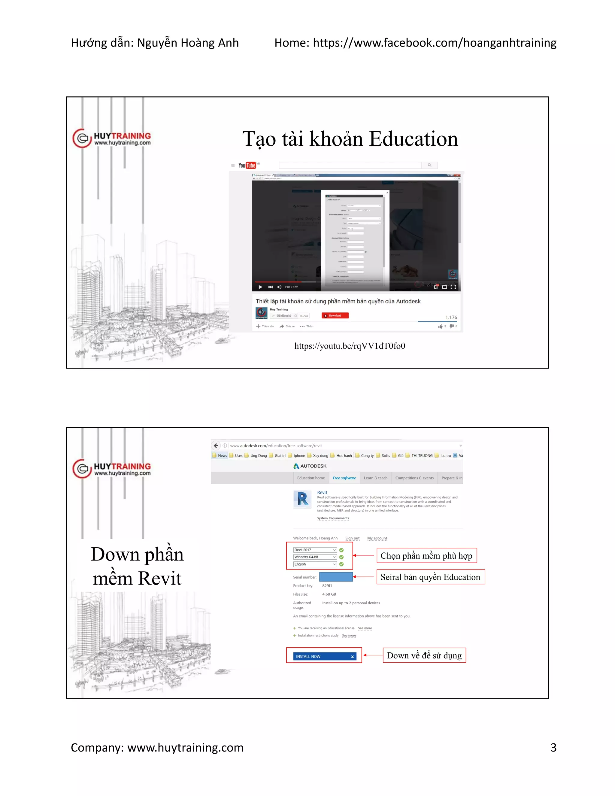 Hướng dẫn: Nguyễn Hoàng Anh Home: https://www.facebook.com/hoanganhtraining
Company: www.huytraining.com 3
Tạo tài khoản Education
https://youtu.be/rqVV1dT0fo0
Down phần
mềm Revit Seiral bản quyền Education
Chọn phần mềm phù hợp
Down về để sử dụng
 