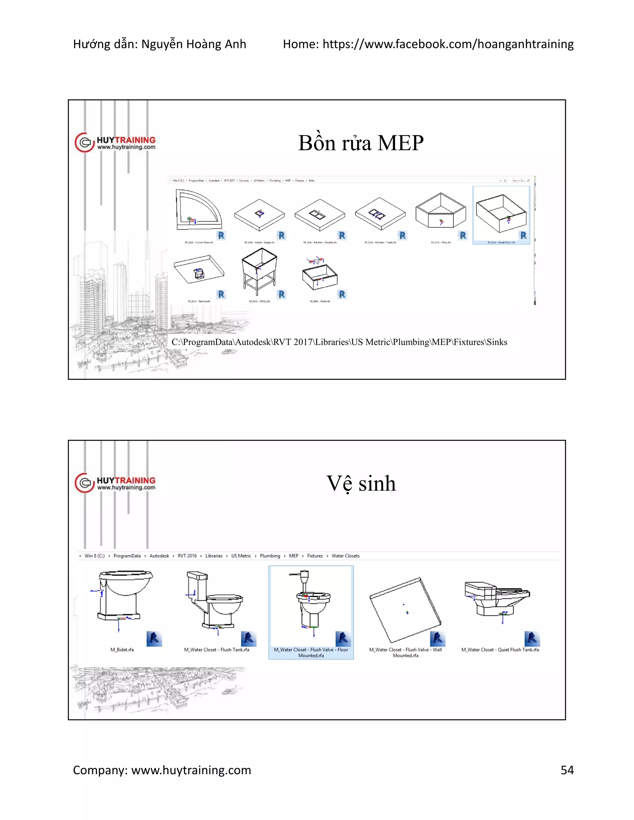 Hướng dẫn: Nguyễn Hoàng Anh Home: https://www.facebook.com/hoanganhtraining
Company: www.huytraining.com 54
Bồn rửa MEP
C:ProgramDataAutodeskRVT 2017LibrariesUS MetricPlumbingMEPFixturesSinks
Vệ sinh
 