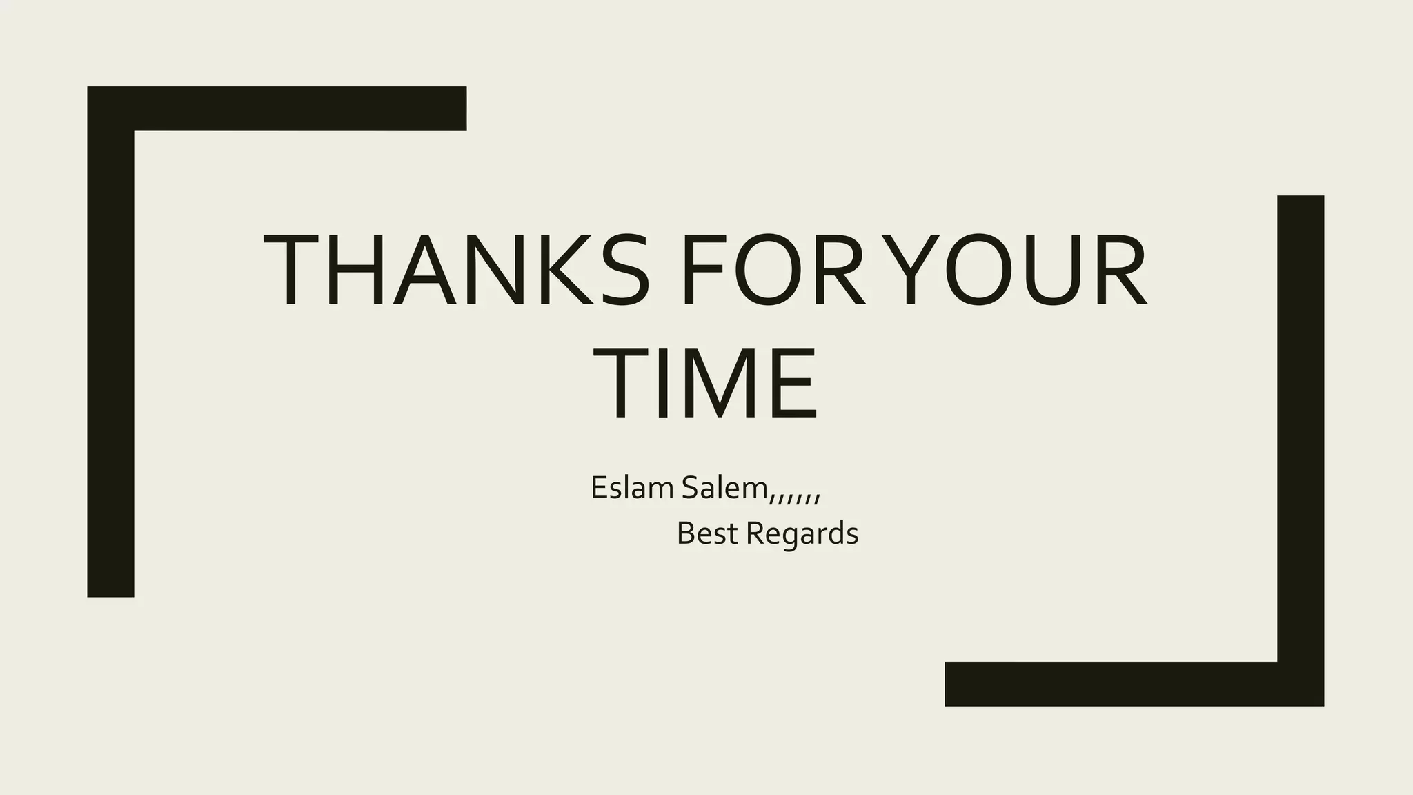 THANKS FORYOUR
TIME
Eslam Salem,,,,,,
Best Regards