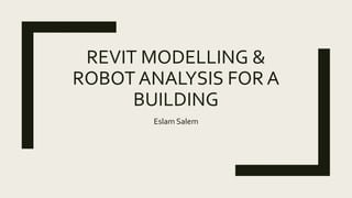 REVIT MODELLING &
ROBOT ANALYSIS FOR A
BUILDING
Eslam Salem
 