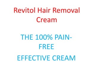 Revitol Hair Removal
       Cream

  THE 100% PAIN-
       FREE
 EFFECTIVE CREAM
 