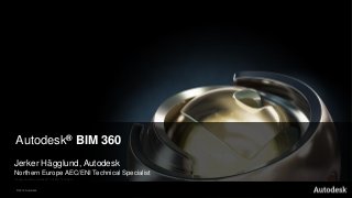 Autodesk® BIM 360
Jerker Hägglund, Autodesk
Northern Europe AEC/ENI Technical Specialist
Image created in Autodesk® 3ds Max® software


© 2012 Autodesk
 