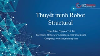 Thuyết minh Robot
Structural
Thực hiện: Nguyễn Thế Tài
Facebook: https://www.facebook.com/nhocluxubu
Company: www.huytraining.com
www.huytraining.com 1
 