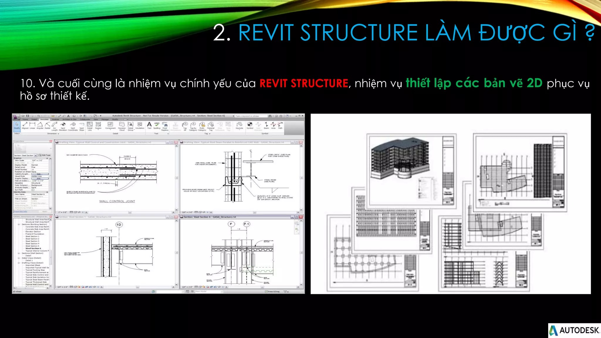 2. REVIT STRUCTURE LÀM ĐƯỢC GÌ ?
10. Và cuối cùng là nhiệm vụ chính yếu của REVIT STRUCTURE, nhiệm vụ thiết lập các bản vẽ 2D phục vụ
hồ sơ thiết kế.
 