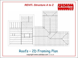Roofs – 2D Framing Plan
REVIT® Structure A to Z
copyright www.cadclips.com 5.13..07
 