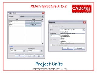 REVIT® Structure A to Z
Project Units
copyright www.cadclips.com 3.17..07
 