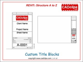 REVIT® Structure A to Z
Custom Title Blocks
copyright www.cadclips.com 3.17..07
 